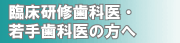 臨床研修歯科医・若手歯科医の方へ